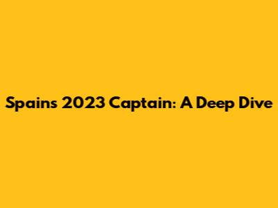 Spain's 2023 Captain: A Deep Dive