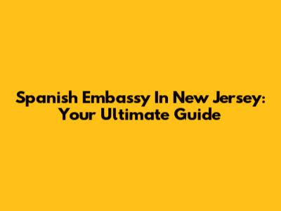 Spanish Embassy In New Jersey: Your Ultimate Guide