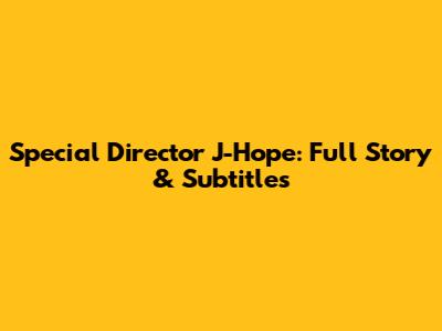 Special Director J-Hope: Full Story & Subtitles