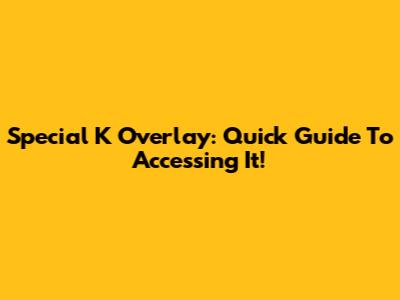 Special K Overlay: Quick Guide To Accessing It!
