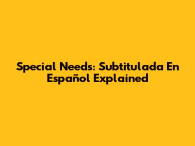 Special Needs: Subtitulada En Español Explained