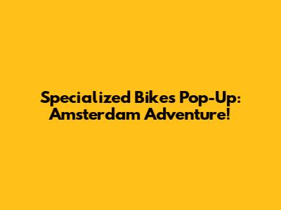 Specialized Bikes Pop-Up: Amsterdam Adventure!