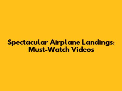 Spectacular Airplane Landings: Must-Watch Videos