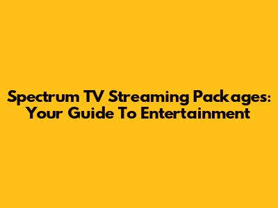 Spectrum TV Streaming Packages: Your Guide To Entertainment