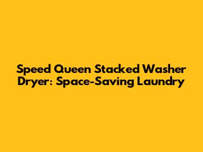 Speed Queen Stacked Washer Dryer: Space-Saving Laundry