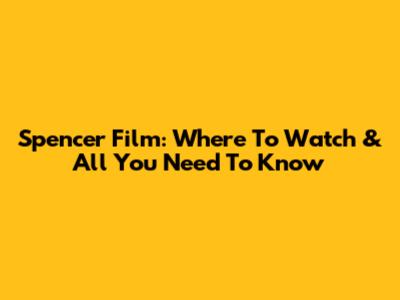 Spencer Film: Where To Watch & All You Need To Know