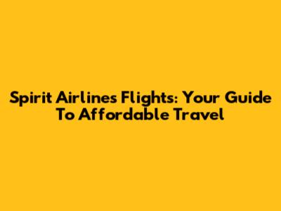 Spirit Airlines Flights: Your Guide To Affordable Travel