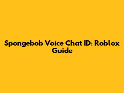 Spongebob Voice Chat ID: Roblox Guide