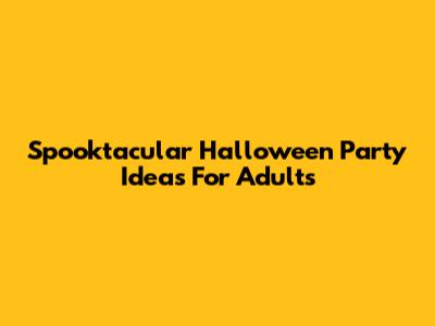 Spooktacular Halloween Party Ideas For Adults