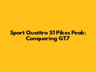 Sport Quattro S1 Pikes Peak: Conquering GT7