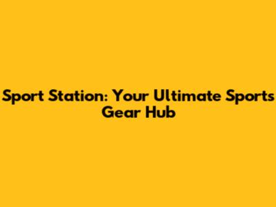 Sport Station: Your Ultimate Sports Gear Hub