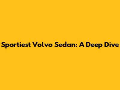 Sportiest Volvo Sedan: A Deep Dive