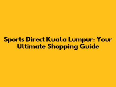 Sports Direct Kuala Lumpur: Your Ultimate Shopping Guide
