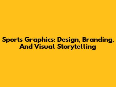 Sports Graphics: Design, Branding, And Visual Storytelling