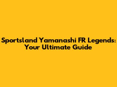 Sportsland Yamanashi FR Legends: Your Ultimate Guide