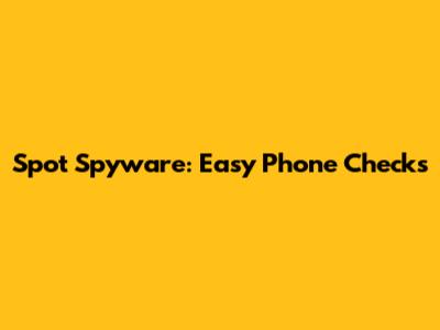 Spot Spyware: Easy Phone Checks