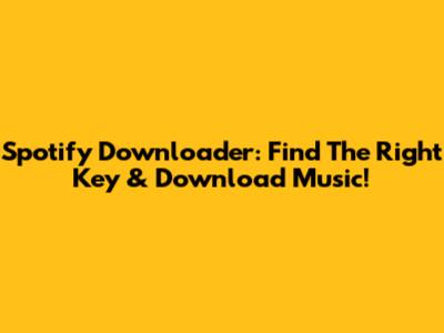 Spotify Downloader: Find The Right Key & Download Music!