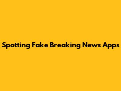 Spotting Fake Breaking News Apps