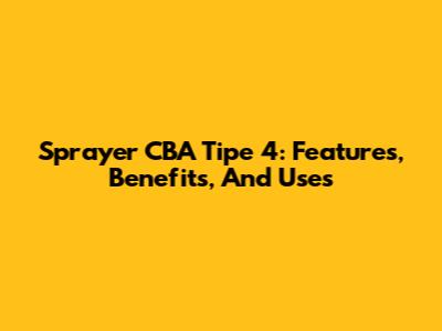 Sprayer CBA Tipe 4: Features, Benefits, And Uses