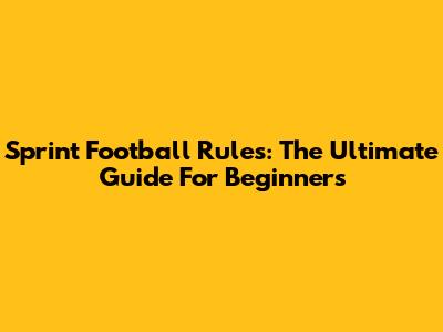Sprint Football Rules: The Ultimate Guide For Beginners
