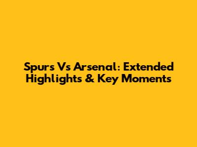 Spurs Vs Arsenal: Extended Highlights & Key Moments