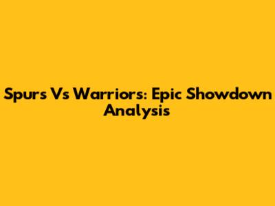 Spurs Vs Warriors: Epic Showdown Analysis