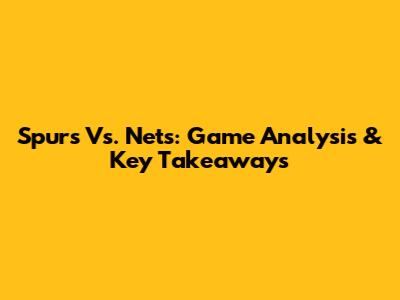 Spurs Vs. Nets: Game Analysis & Key Takeaways
