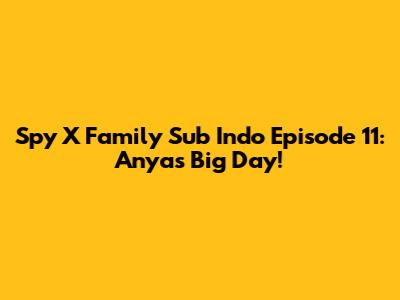 Spy X Family Sub Indo Episode 11: Anya's Big Day!