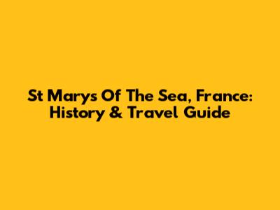 St Mary's Of The Sea, France: History & Travel Guide