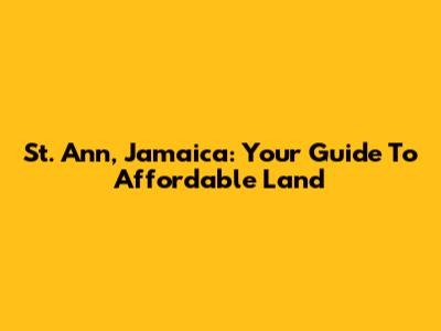 St. Ann, Jamaica: Your Guide To Affordable Land