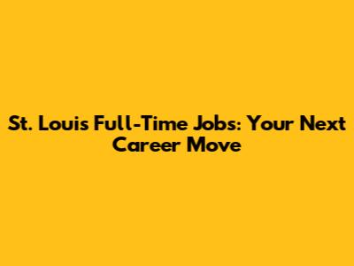 St. Louis Full-Time Jobs: Your Next Career Move