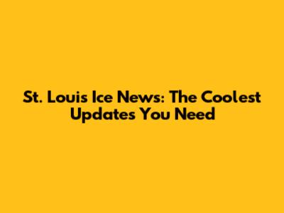 St. Louis Ice News: The Coolest Updates You Need