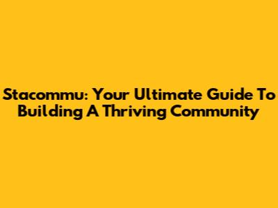 Stacommu: Your Ultimate Guide To Building A Thriving Community