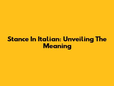 Stance In Italian: Unveiling The Meaning