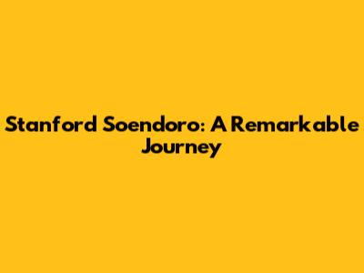 Stanford Soendoro: A Remarkable Journey