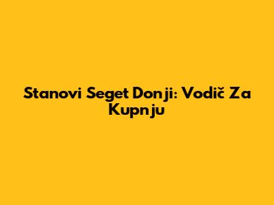 Stanovi Seget Donji: Vodič Za Kupnju