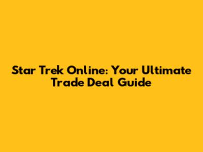 Star Trek Online: Your Ultimate Trade Deal Guide