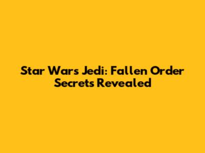 Star Wars Jedi: Fallen Order Secrets Revealed