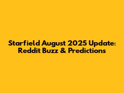 Starfield August 2025 Update: Reddit Buzz & Predictions