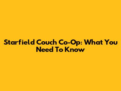 Starfield Couch Co-Op: What You Need To Know