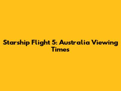 Starship Flight 5: Australia Viewing Times