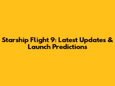Starship Flight 9: Latest Updates & Launch Predictions