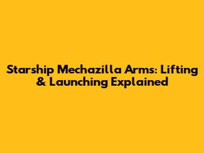 Starship Mechazilla Arms: Lifting & Launching Explained