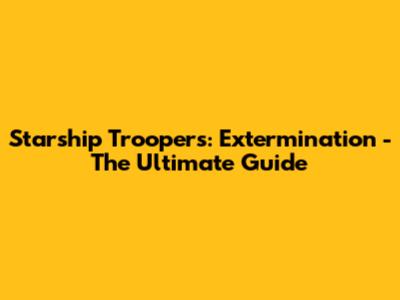 Starship Troopers: Extermination - The Ultimate Guide
