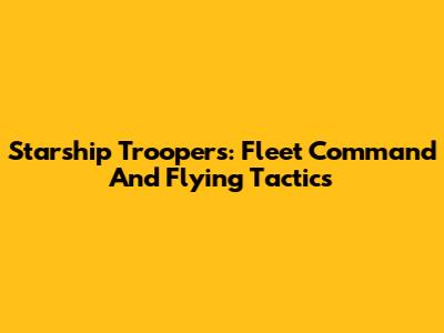 Starship Troopers: Fleet Command And Flying Tactics