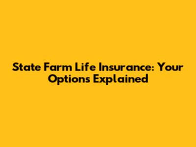 State Farm Life Insurance: Your Options Explained