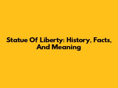 Statue Of Liberty: History, Facts, And Meaning