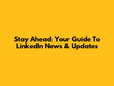 Stay Ahead: Your Guide To LinkedIn News & Updates