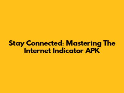 Stay Connected: Mastering The Internet Indicator APK