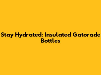 Stay Hydrated: Insulated Gatorade Bottles